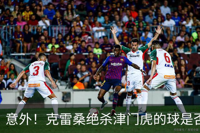 意外！克雷桑绝杀津门虎的球是否该吹无效，评议小组给出答案