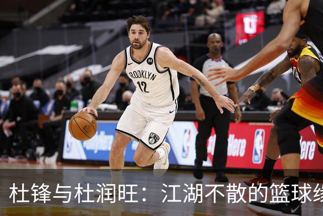 杜锋与杜润旺：江湖不散的篮球缘