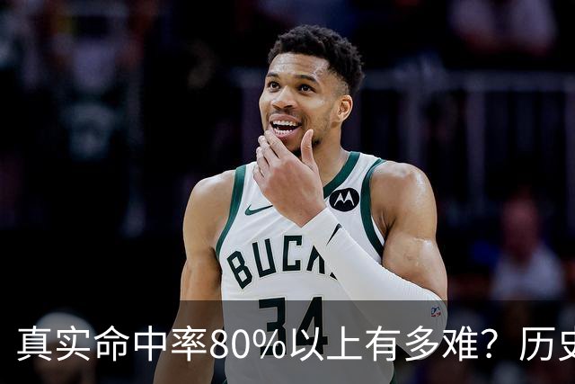 真实命中率80%以上有多难？历史前10现役占一半，哈登92场仅排第4