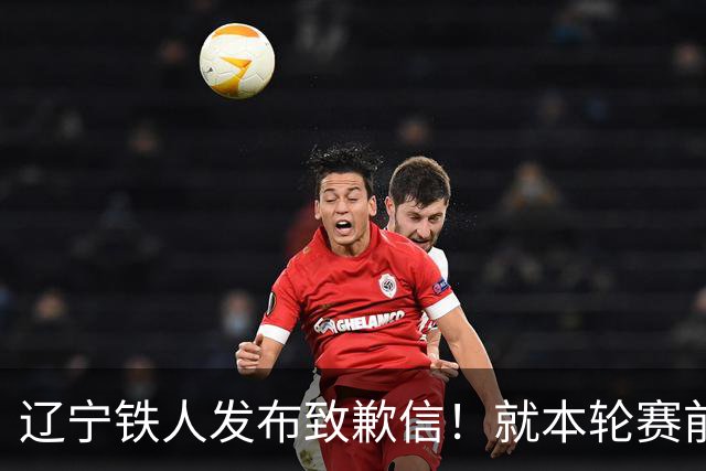 辽宁铁人发布致歉信！就本轮赛前要求更换裁判一事，向大家致歉