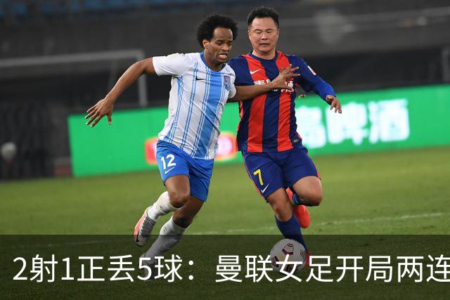 2射1正丢5球：曼联女足开局两连败，新帅遇最差开局