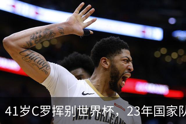 41岁C罗挥别世界杯，23年国家队生涯终点，留下的是遗憾也是荣耀